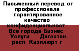 Письменный перевод от профессионала, гарантированное качество, конфиденциальност - Все города Бизнес » Услуги   . Дагестан респ.,Кизилюрт г.